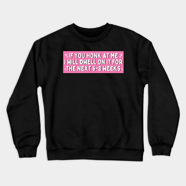 If You Honk at Me I Will Dwell On it For The Next 6-8 Weeks, Funny Car Bumper Crewneck Sweatshirt by yass-art
